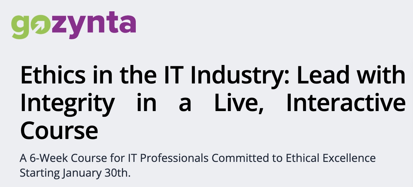 Ethics in the IT Industry: Lead with Integrity in a Live, Interactive Course A 6-Week Course for IT Professionals Committed to Ethical Excellence Starting January 30th.